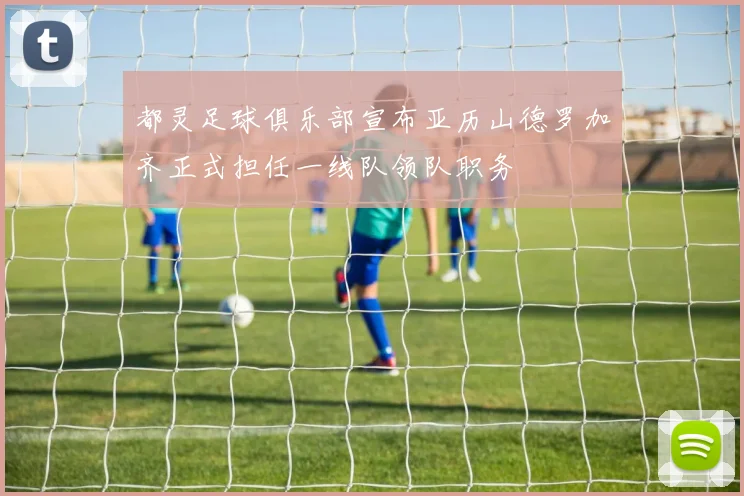 都灵足球俱乐部宣布亚历山德罗加齐正式担任一线队领队职务