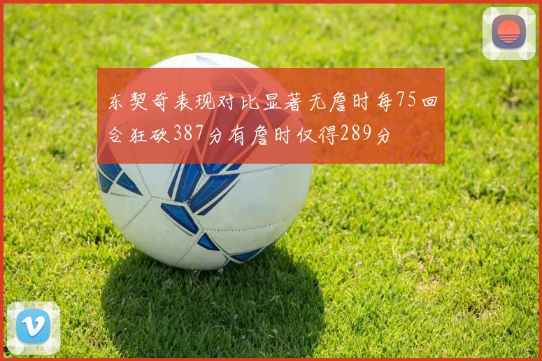 东契奇表现对比显著无詹时每75回合狂砍387分有詹时仅得289分