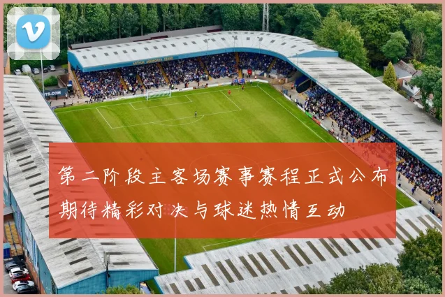 第二阶段主客场赛事赛程正式公布期待精彩对决与球迷热情互动
