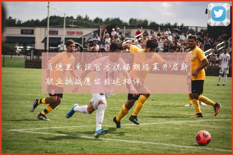 马德里竞技官方祝福朗格莱开启新职业挑战愿你好运相伴