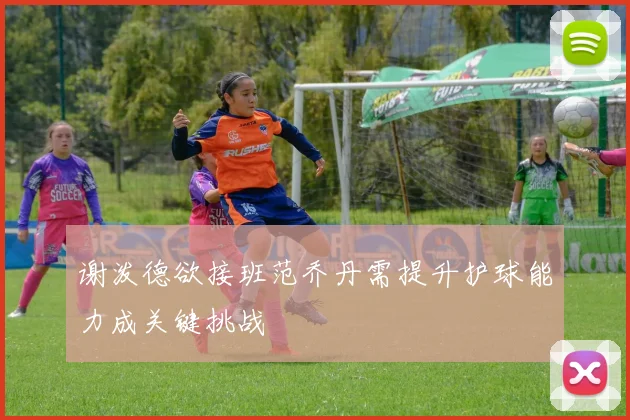 谢泼德欲接班范乔丹需提升护球能力成关键挑战