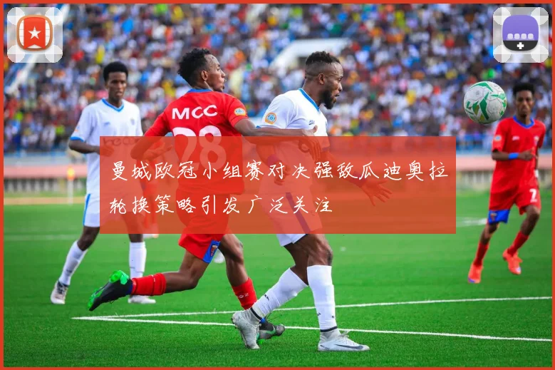 曼城欧冠小组赛对决强敌瓜迪奥拉轮换策略引发广泛关注