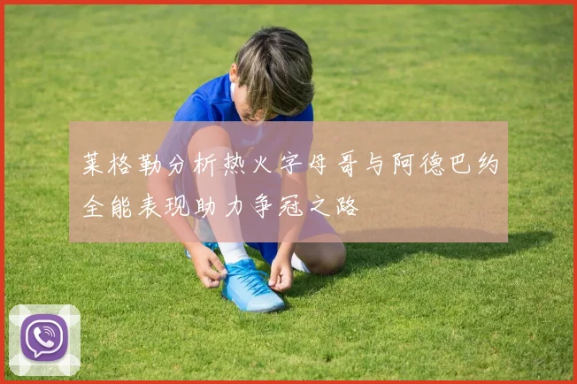 莱格勒分析热火字母哥与阿德巴约全能表现助力争冠之路
