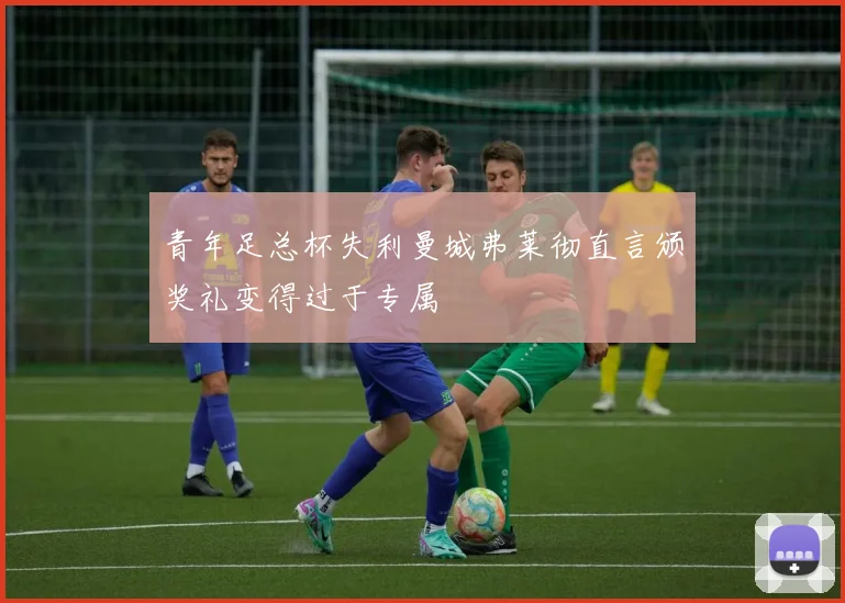 青年足总杯失利曼城弗莱彻直言颁奖礼变得过于专属