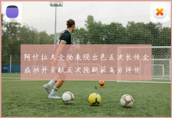 阿什拉夫全场表现出色五次长传全成功并贡献五次抢断获高分评价